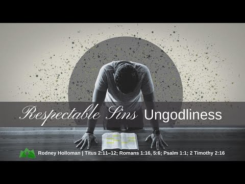 Respectable Sins - Ungodliness | Titus 2:11–12 ; Romans 1:16, 5:6 ; Psalm 1:1 ; 2 Timothy 2:16