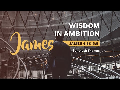James 4:13-5:6 / Wisdom in Ambition / Santhosh Thomas