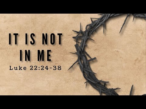 It is Not in Me | Luke 22:24-38