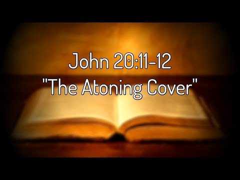 John 20:11-12 "The Atoning Cover"