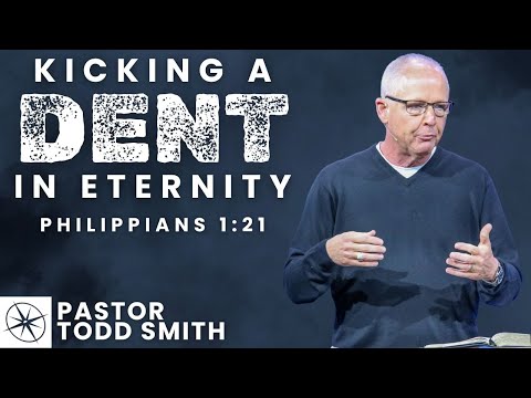 Kicking a Dent in Eternity (Philippians 1:21) | Pastor Todd Smith