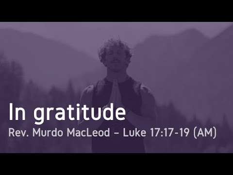 'In Gratitude', Luke 17:17-19, Sunday 3rd April 2022, Rev Murdo MacLeod