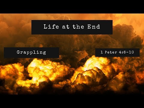 Grappling | Life at the End (1 Peter 4:6-10)