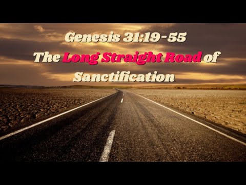Genesis 31:19-55  The Long Straight Road of Sanctification