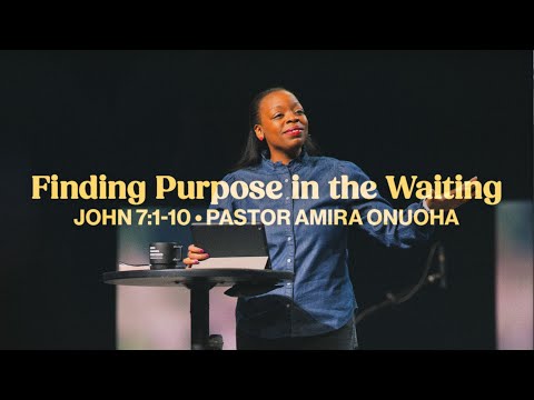 Finding Purpose in the Waiting (John 7:1-10) - Pastor Amira Onuoha