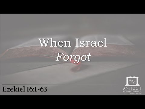 When Israel Forgot (Ezekiel 16:1-63)