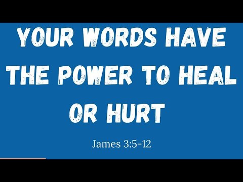 Your Words Have The Power To Heal Or Hurt. James 3:5-12