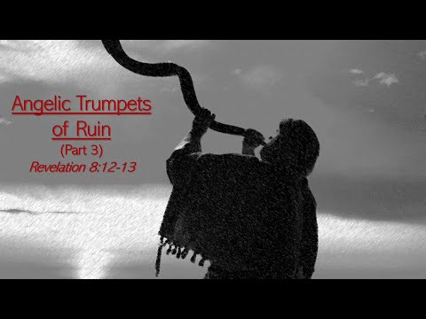 Angelic Trumpets of Ruin:  Part 3  (Pastor Roy Broughman)  Revelation 8:12-13