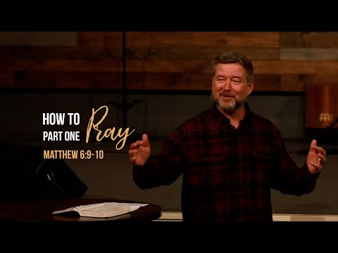 How To Pray - Part One |  Matthew 6:9-10