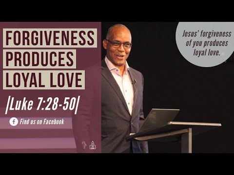 Forgiveness Produces Loyal Love |Luke 7:28-50|