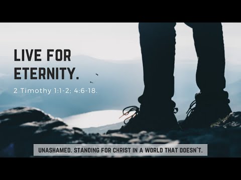 Live for Eternity (2 Timothy 1:1-2, 4:6-18).