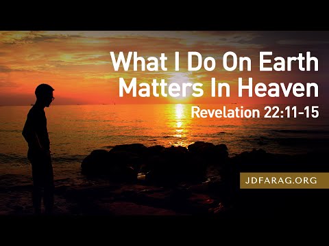 Sunday Sermon, What I Do On Earth Matters In Heaven, Revelation 22:11-15 – August 24th, 2025