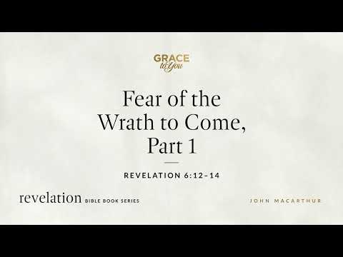 Fear of the Wrath to Come, Part 1 (Revelation 6:12–14) John MacArthur