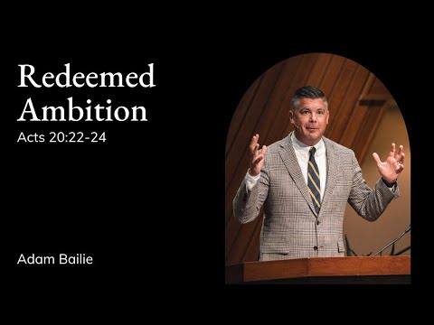 Adam Bailie | TMS Chapel | Redeemed Ambition - Acts 20:22-24