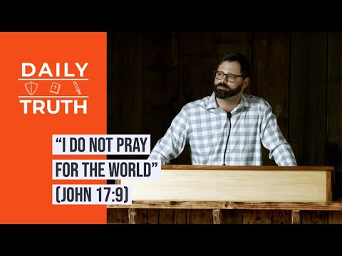 “I Do NOT Pray For The World” (John 17:9)