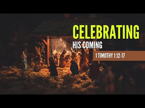 Celebrating His Coming [ 1 Timothy 1:12-17 ] by Tim Cantrell