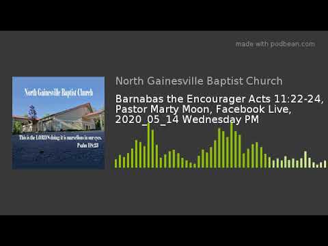 Barnabas the Encourager Acts 11:22-24, Pastor Marty Moon, Facebook Live, 2020_05_14 Wednesday PM