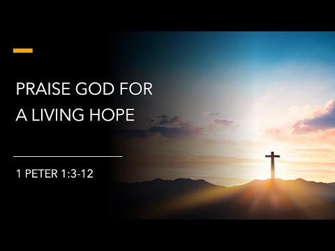 Praise God For A Living Hope (1 Peter 1:3-12)