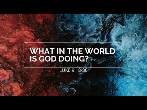 What in the World is God Doing? | Luke 9:18-36
