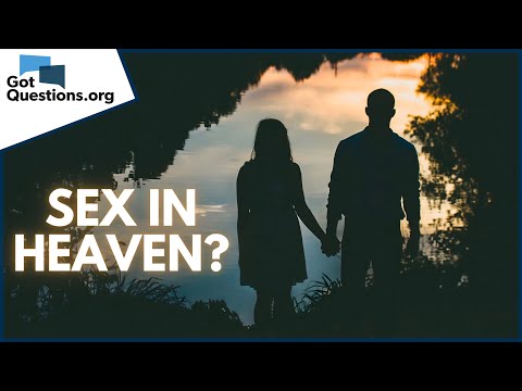 Will there be Sex in Heaven?  |  GotQuestions.org