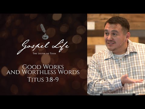 Good Works and Worthless Words | Titus 3:8-9 | Josh Valdez