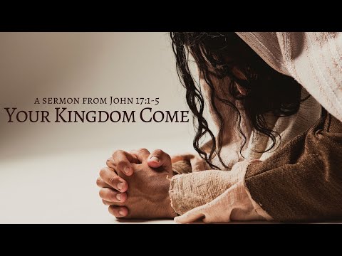 Your Kingdom Come (Sermon from John 17:1-5)