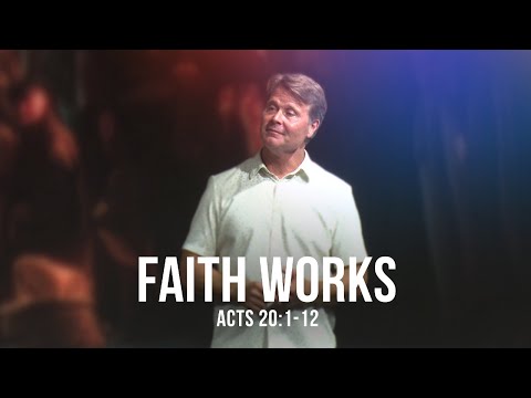 Faith Works (Acts 20:1-12)