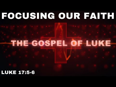 Focusing Our Faith - Luke 17: 5-6