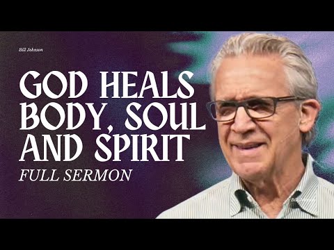 God Wants to Heal You - Body, Soul, and Spirit - Bill Johnson Sermon | Bethel Church
