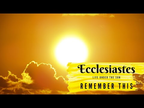 Ecclesiastes: Remember this (Ecc. 11:7-12)