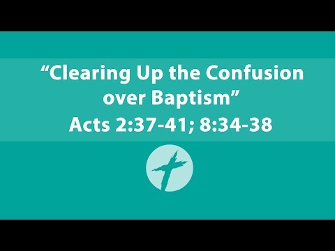Clearing Up the Confusion over Baptism - Acts 2:37-41; 8:34-38