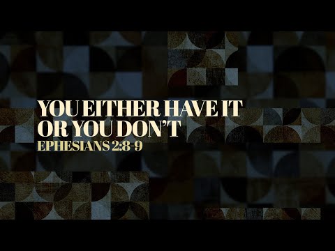 You Either Have It, or You Don’t (Ephesians 2:8-9)
