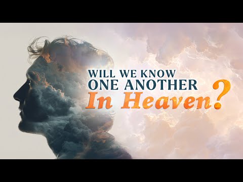 Will We Know One Another in Heaven?