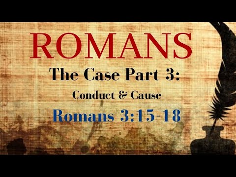 Romans 3:15-18 - The Case Pt 3 - Conduct and Cause