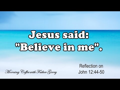 Jesus said: "Believe in me". ||  Reflection on  John 12:44-50
