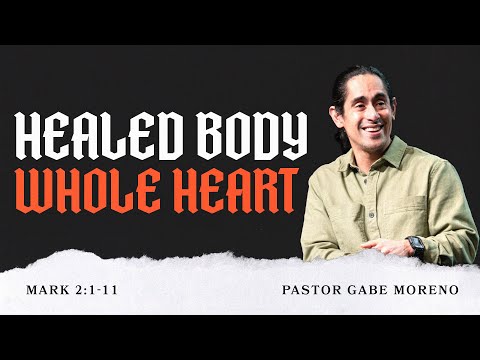 Healed Body, Whole Heart (Mark 2:1-11 ) - Pastor Gabe Moreno