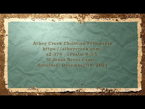 s2-374 - Psalm 8:3 5 - If Jesus Never Came - Dec 18, 2021