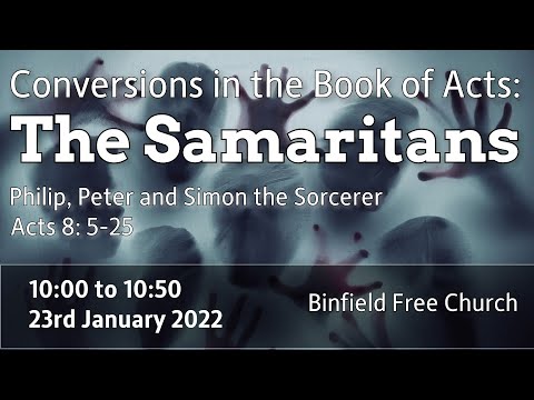 23 Jan 2022. 10.00am. Conversions in Acts: The Samaritans (Acts 8:5-25)