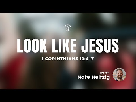 Saturday 6:30 PM: Look Like Jesus - 1 Corinthians 13:4-7 - Nate Heitzig