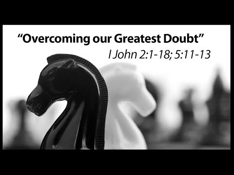 Overcoming our Greatest Doubt - 1 John 2:1-18, 5:11-13