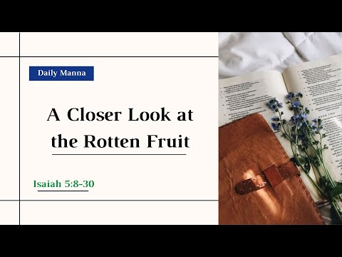 "A Closer Look at the Rotten Fruit" (Isaiah 5:8-30) - Daily Manna - 05/13/2022
