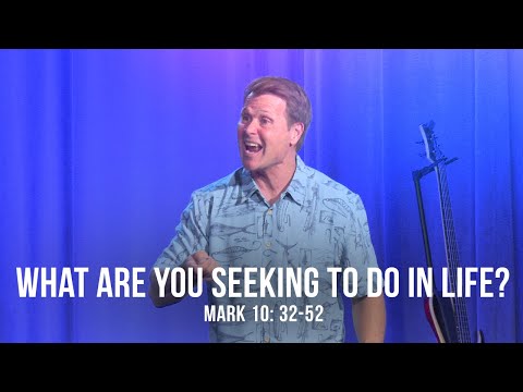 What are You Seeking to Do in Life? (Mark 10:32-52)