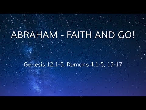 Abraham - Faith and go! Genesis 12:1-5, Romans 4:1-5. 13-17