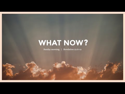 Revelation 22:6-12  What Now?