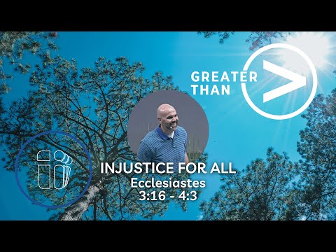 Injustice for All - Greater Than - Ecclesiastes 3:16 - 4:3