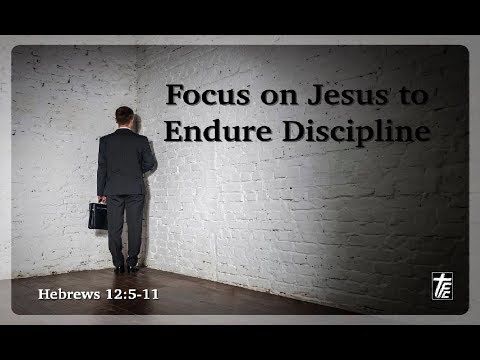 Focus on Jesus to Endure Discipline, Hebrews 12:5-11