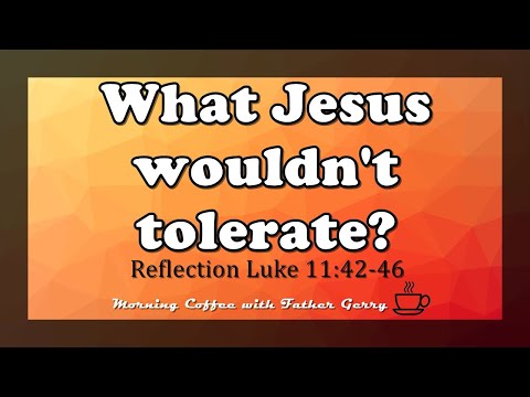 What Jesus wouldn't tolerate? ||  Reflection Luke 11:42-46
