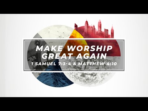 Make Worship Great Again // 1 Samuel 7:3-4, Matthew 4:10