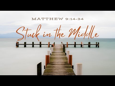 "Stuck in the Middle" - Matthew 9:14-34  Pastor Brian Daly