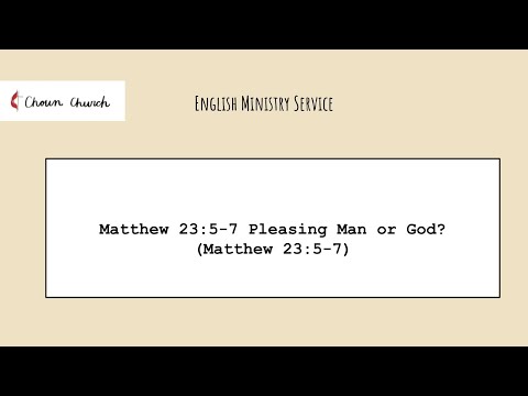 07032022 Cho Un EM Matthew 23:5-7 Pleasing Man or God?